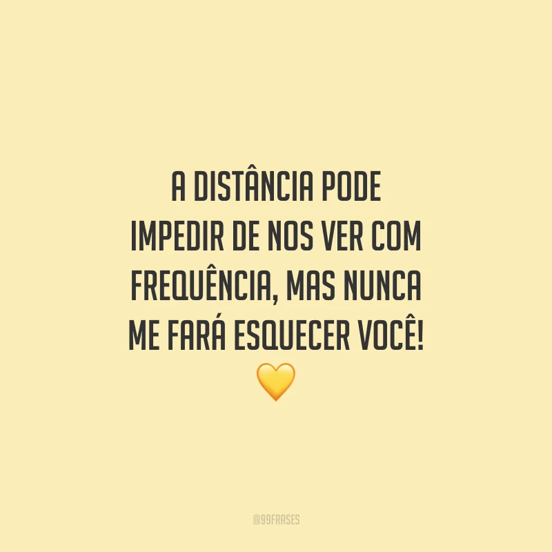 A distância pode impedir de nos ver com frequência, mas nunca me fará esquecer você!