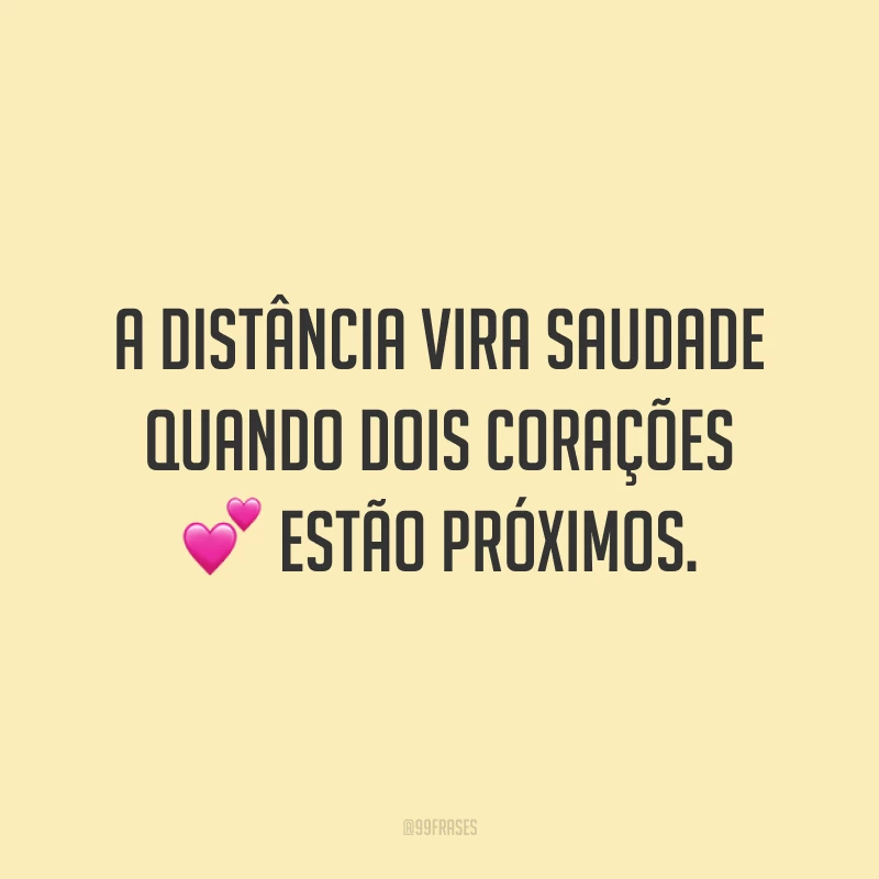 A distância vira saudade quando dois corações estão próximos.