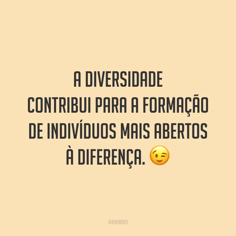 A diversidade contribui para a formação de indivíduos mais abertos à diferença. 😉