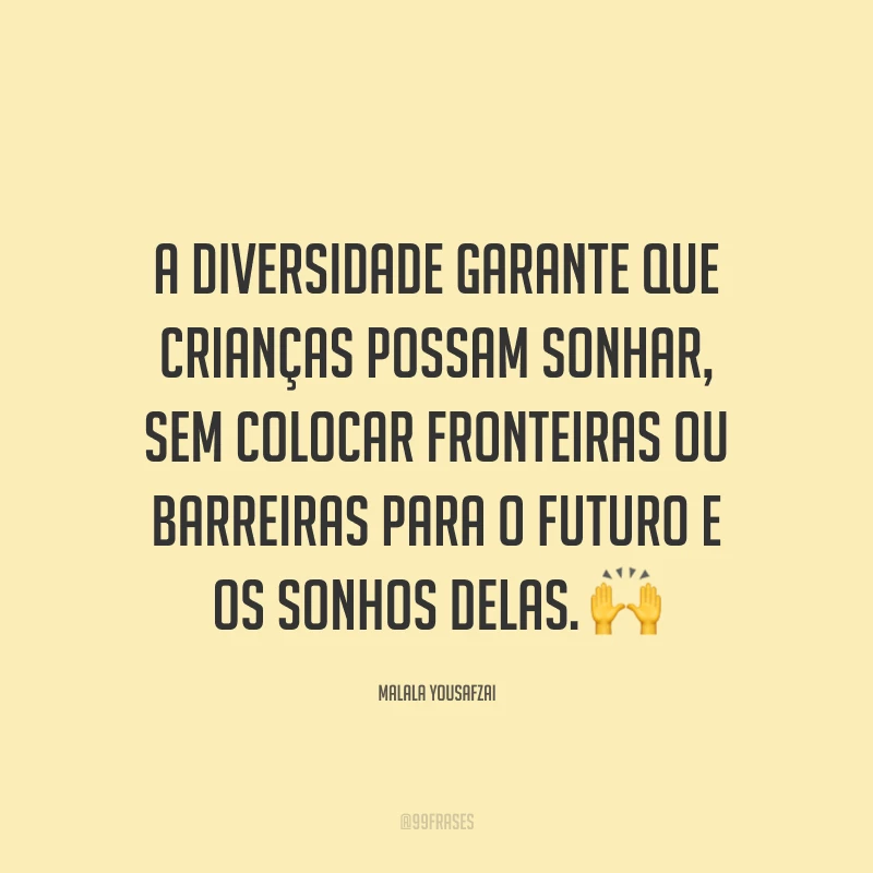 A diversidade garante que crianças possam sonhar, sem colocar fronteiras ou barreiras para o futuro e os sonhos delas.