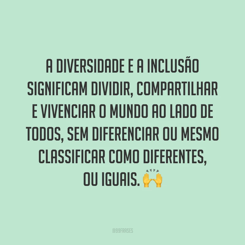A diversidade e a inclusão significam dividir, compartilhar e vivenciar o mundo ao lado de todos, sem diferenciar ou mesmo classificar como diferentes, ou iguais. 🙌