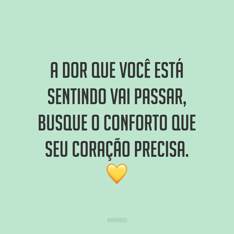 A dor que você está sentindo vai passar, busque o conforto que seu coração precisa. 💛