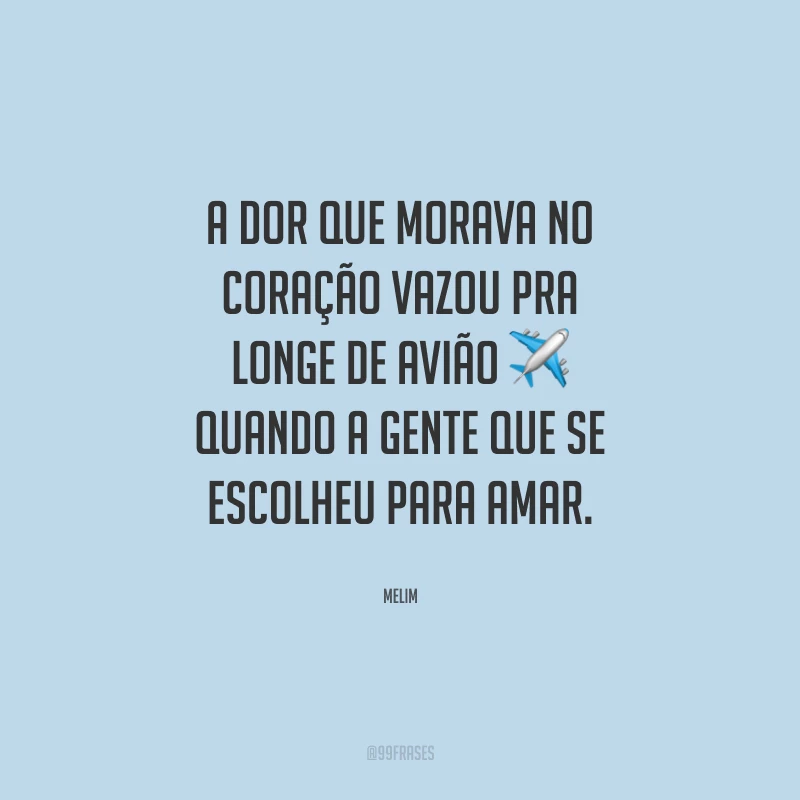 A dor que morava no coração vazou pra longe de avião quando a gente que se escolheu para amar.