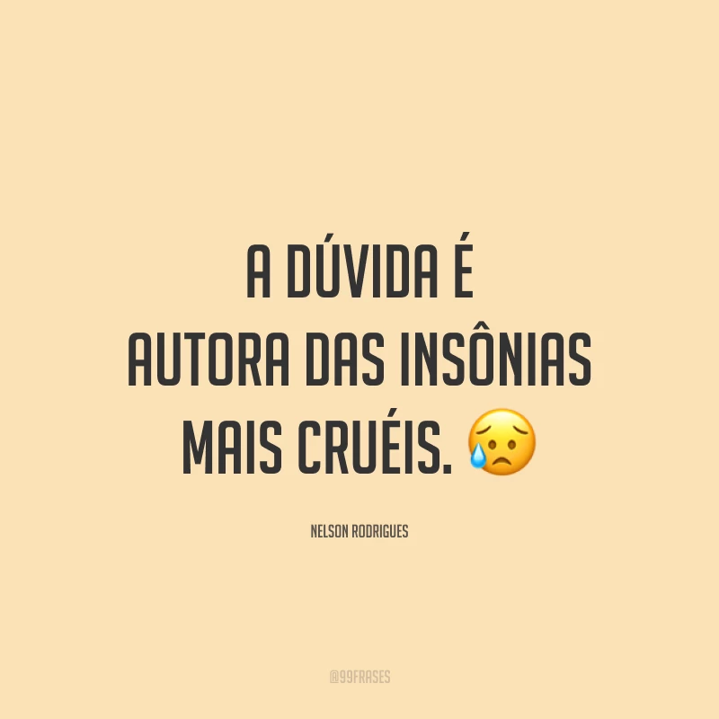 A dúvida é autora das insônias mais cruéis. 😥