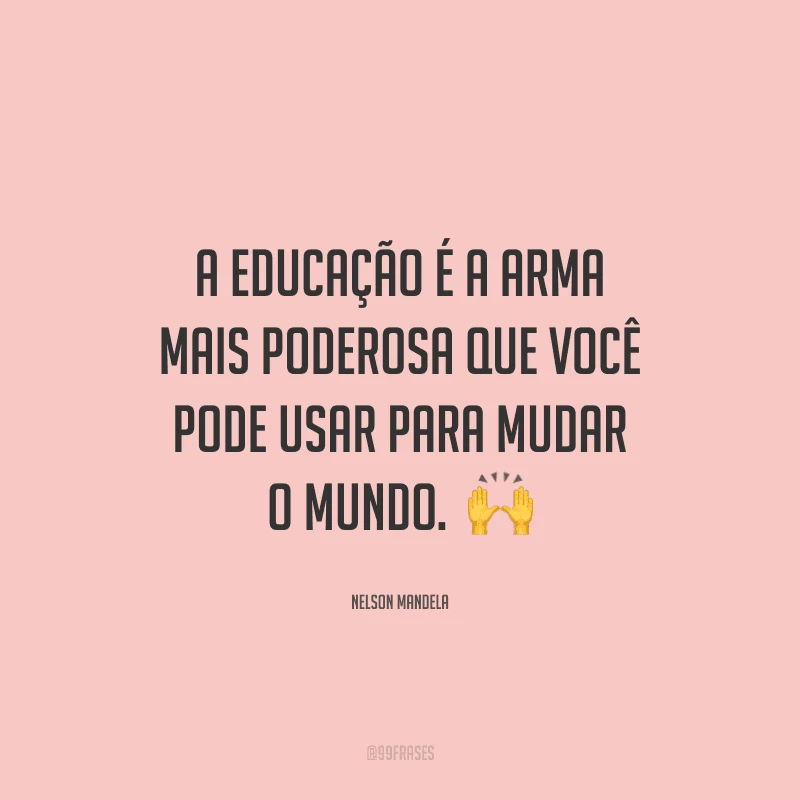 A educação é a arma mais poderosa que você pode usar para mudar o mundo.  