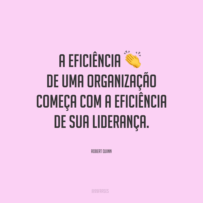 A eficiência de uma organização começa com a eficiência de sua liderança.