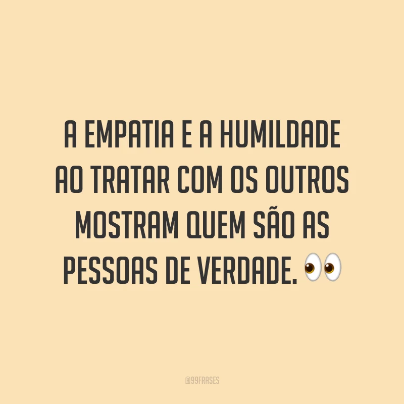 A empatia e a humildade ao tratar com os outros mostram quem são as pessoas de verdade. 👀