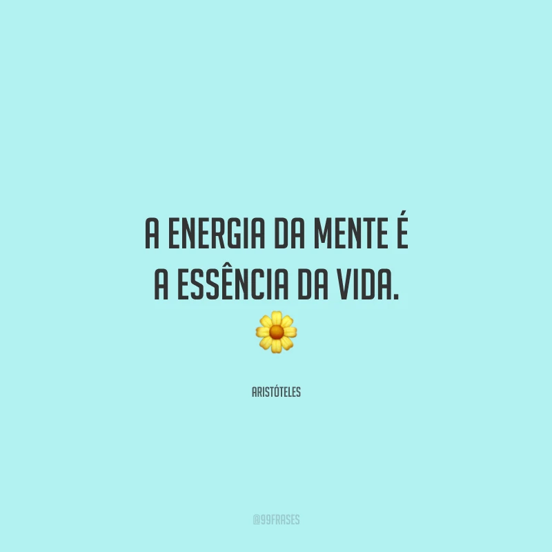 A energia da mente é a essência da vida.