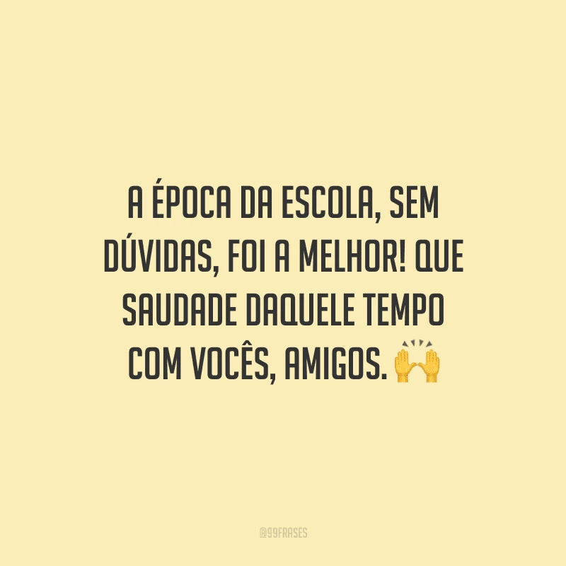 A época da escola, sem dúvidas, foi a melhor! Que saudade daquele tempo com vocês, amigos.