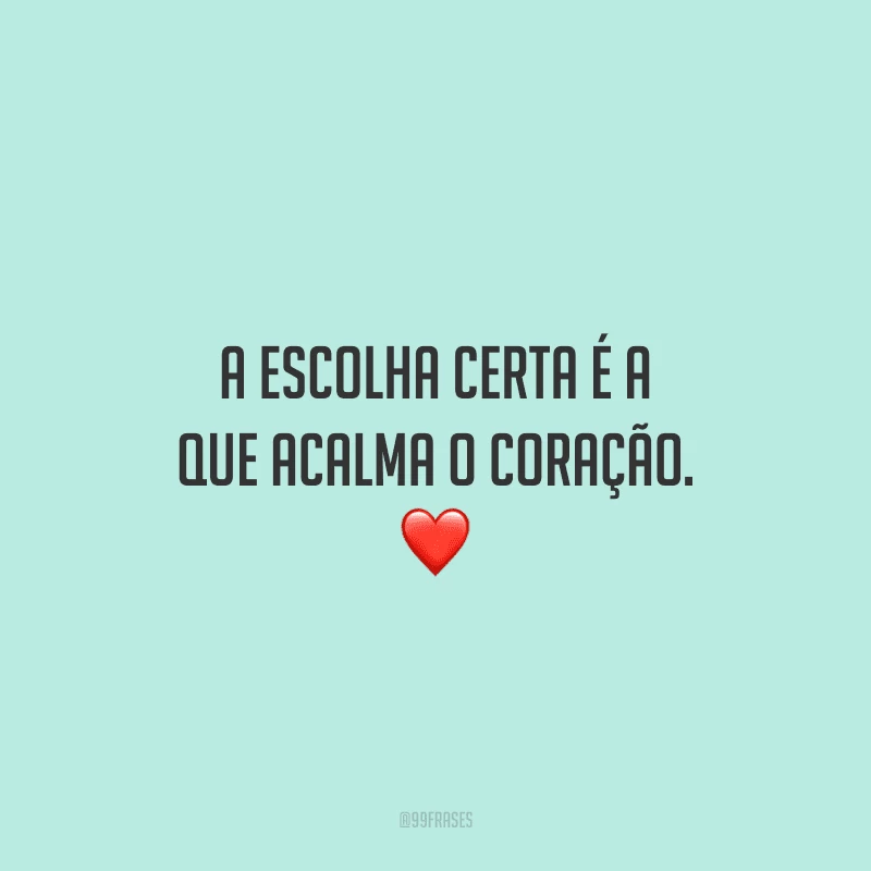 A escolha certa é a que acalma o coração. ❤️