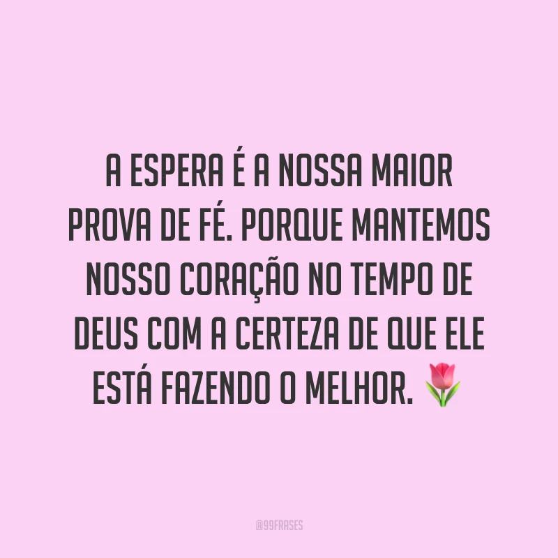 A espera é a nossa maior prova de fé. Porque mantemos nosso coração no tempo de Deus com a certeza de que Ele está fazendo o melhor. ?