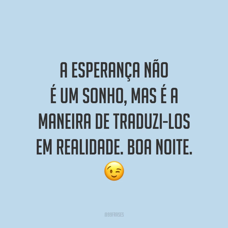 A esperança não é um sonho, mas é a maneira de traduzi-los em realidade. Boa noite. 😉