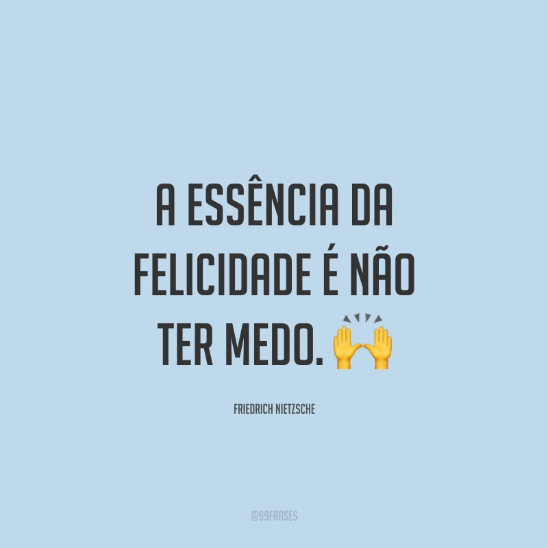 A essência da felicidade é não ter medo. 🙌