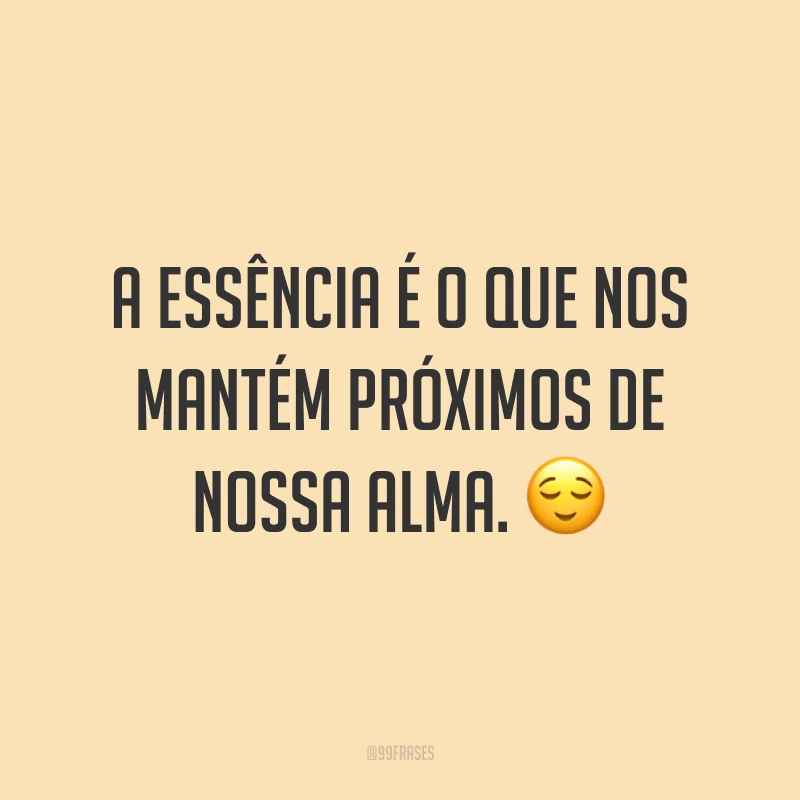 40 frases sobre essência para quem gosta do que realmente importa 40 frases sobre essência para quem gosta do que realmente importa