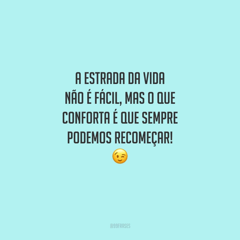 A estrada da vida não é fácil, mas o que conforta é que sempre podemos recomeçar! 