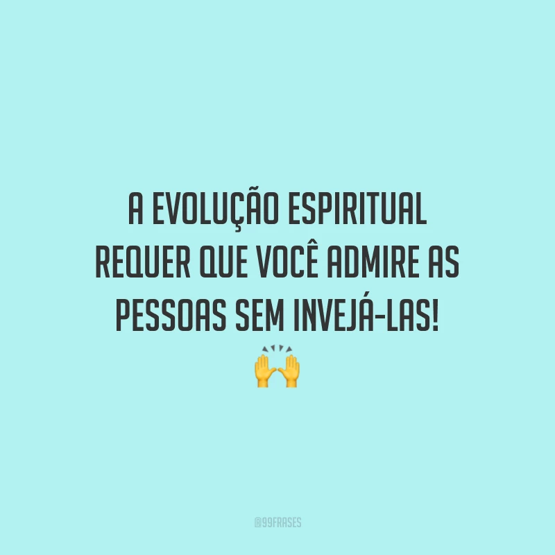 A evolução espiritual requer que você admire as pessoas sem invejá-las! 🙌