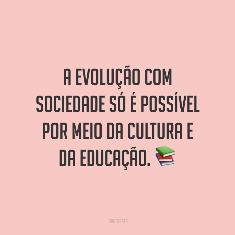 A evolução com  sociedade só é possível por meio da cultura e da educação. 📚