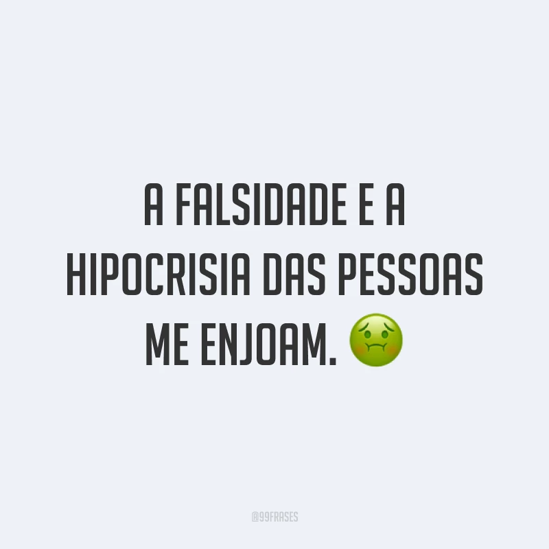 A falsidade e a hipocrisia das pessoas me enjoam. ?