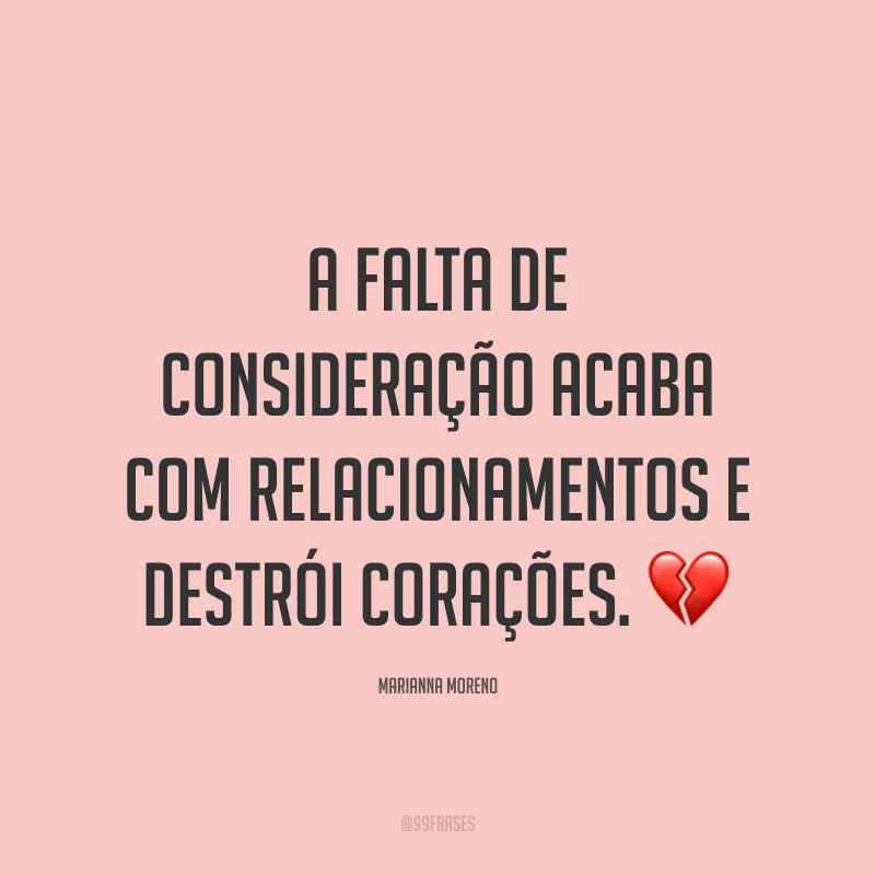 A falta de consideração acaba com relacionamentos e destrói corações. ?