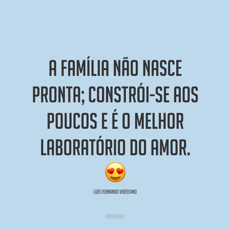 A família não nasce pronta; constrói-se aos poucos e é o melhor laboratório do amor. 😍