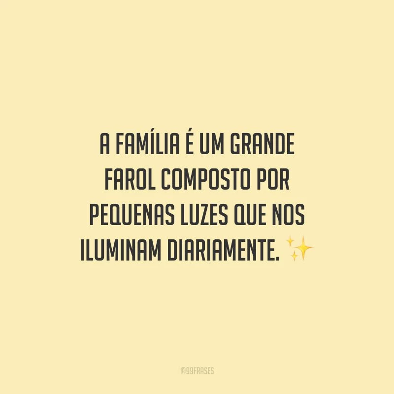 A família é um grande farol composto por pequenas luzes que nos iluminam diariamente.