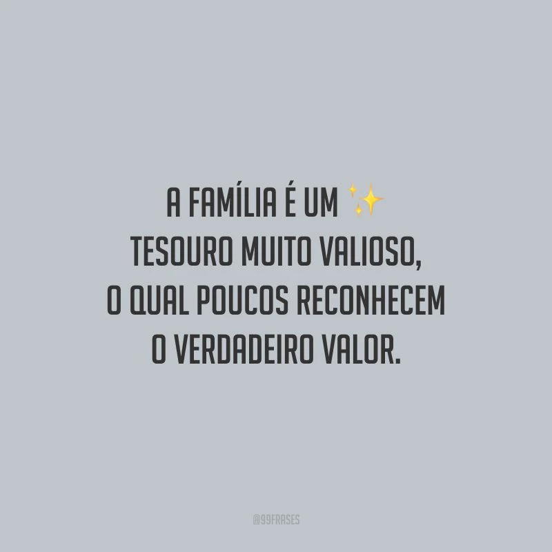 A família é um tesouro muito valioso, o qual poucos reconhecem o verdadeiro valor.