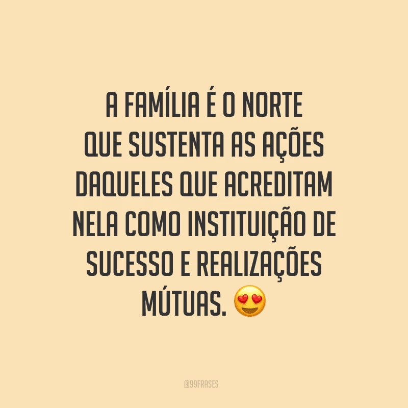 A família é o norte que sustenta as ações daqueles que acreditam nela como instituição de sucesso e realizações mútuas.