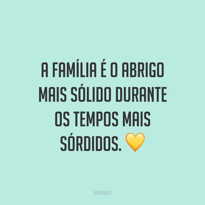 A família é o abrigo mais sólido durante os tempos mais sórdidos. ?