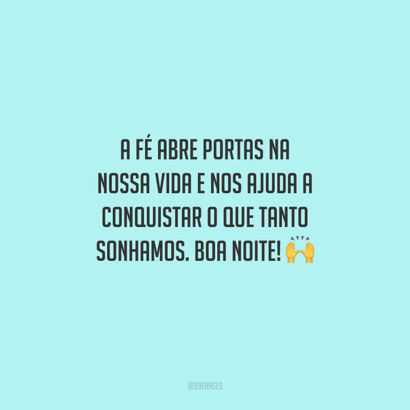 A fé abre portas na nossa vida e nos ajuda a conquistar o que tanto sonhamos. Boa noite! 