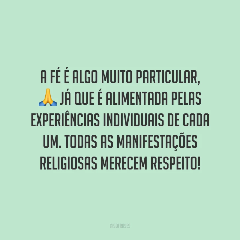 A fé é algo muito particular, já que é alimentada pelas experiências individuais de cada um. Todas as manifestações religiosas merecem respeito!