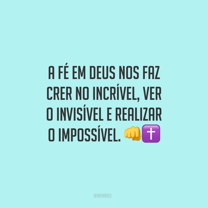 A fé em Deus nos faz crer no incrível, ver o invisível e realizar o impossível.
    
