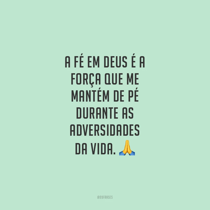 A fé em Deus é a força que me mantém de pé durante as adversidades da vida.