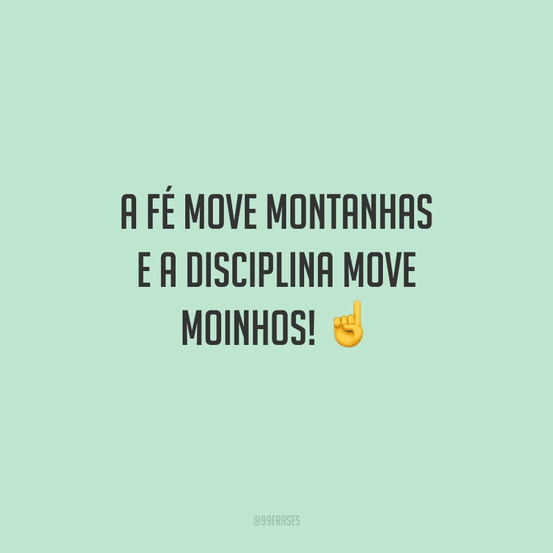 A fé move montanhas e a disciplina move moinhos! 
