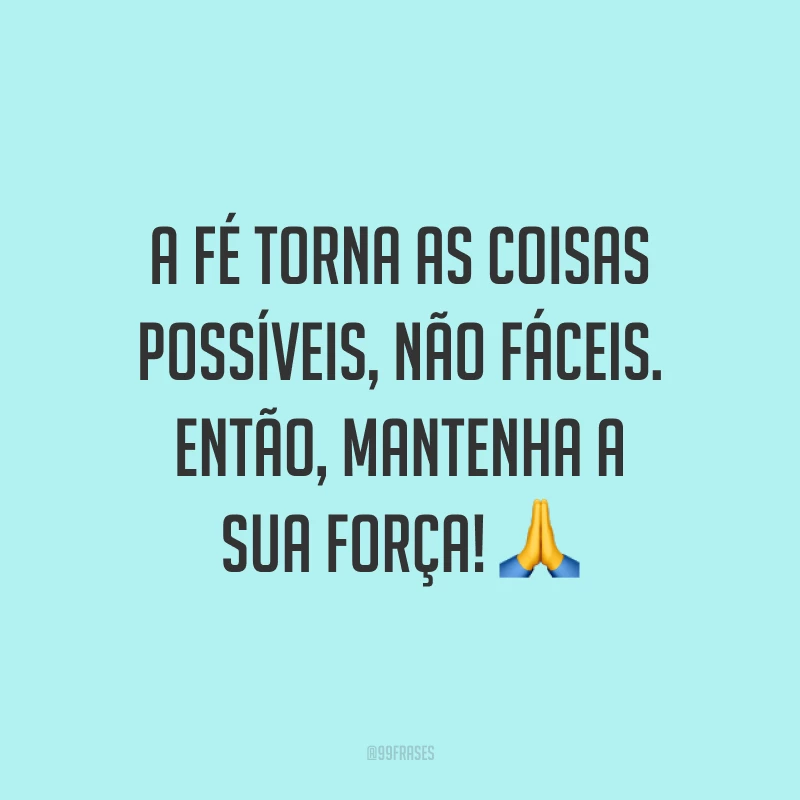 A fé torna as coisas possíveis, não fáceis. Então, mantenha a sua força! ?