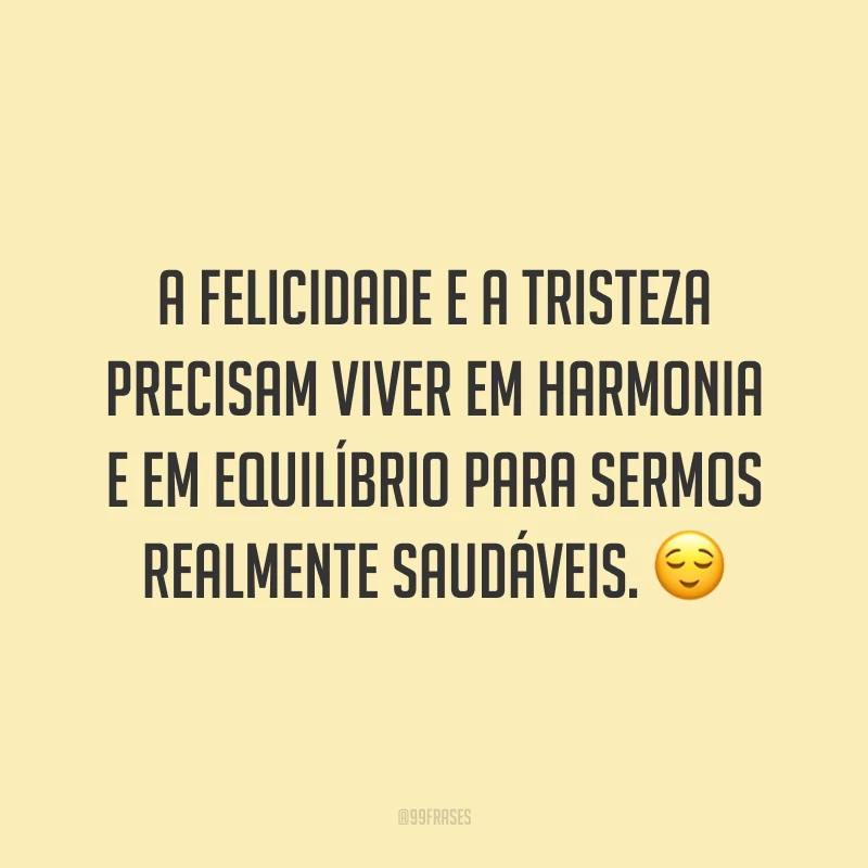 A felicidade e a tristeza precisam viver em harmonia e em equilíbrio para sermos realmente saudáveis. 😌