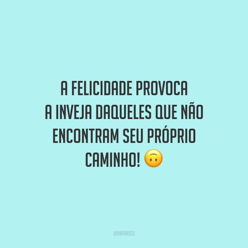A felicidade provoca a inveja daqueles que não encontram seu próprio caminho! 🙃