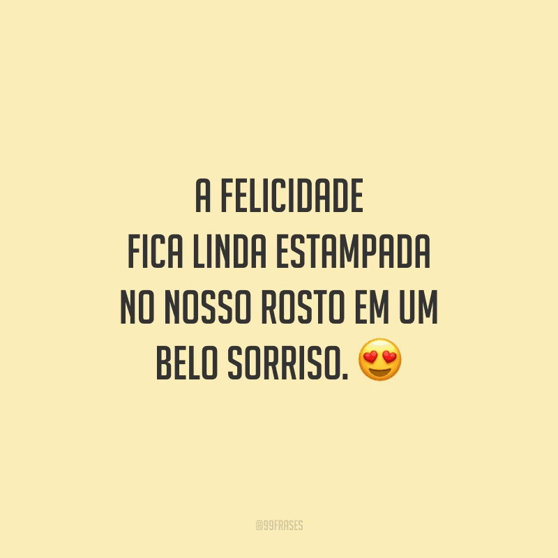 A felicidade fica linda estampada no nosso rosto em um belo sorriso.
