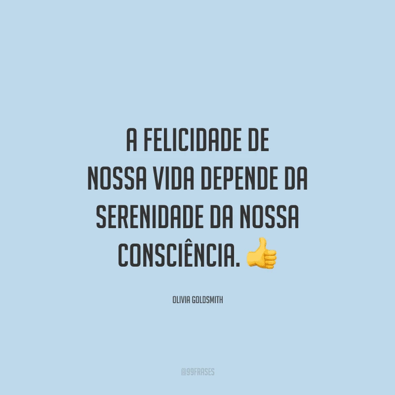 A felicidade de nossa vida depende da serenidade da nossa consciência. 