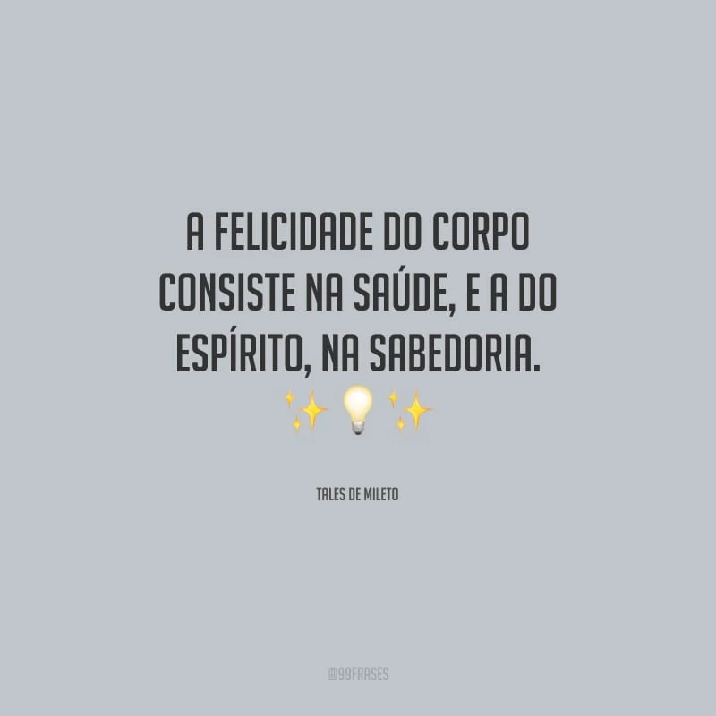 A felicidade do corpo consiste na saúde, e a do espírito, na sabedoria.