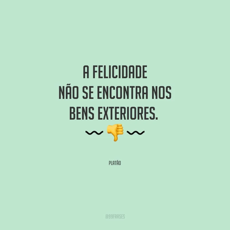 A felicidade não se encontra nos bens exteriores.