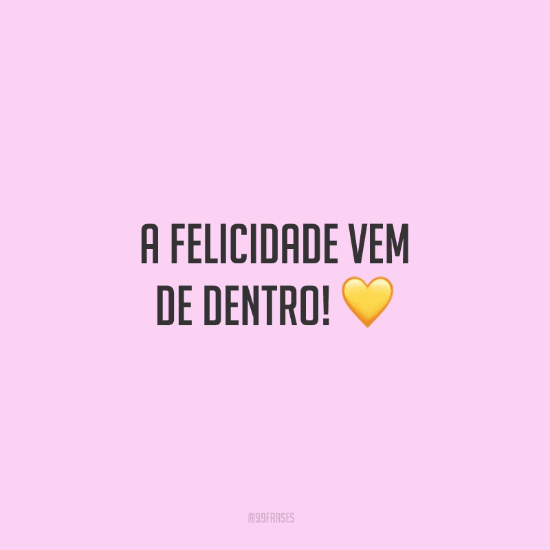 A felicidade vem de dentro!