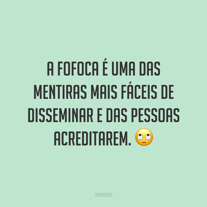 A fofoca é uma das mentiras mais fáceis de disseminar e das pessoas acreditarem. 🙄