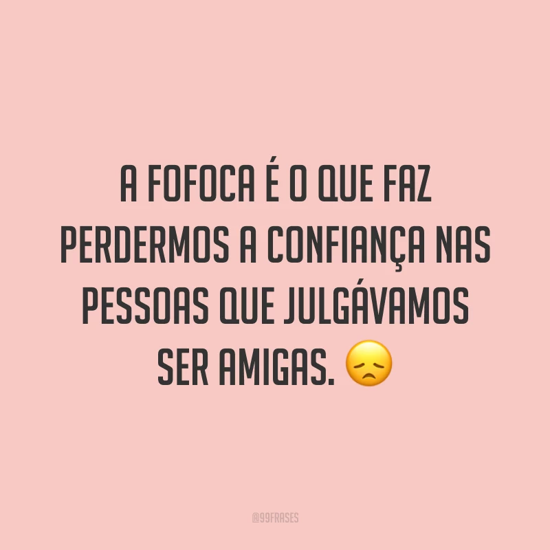 A fofoca é o que faz perdermos a confiança nas pessoas que julgávamos ser amigas. 😞