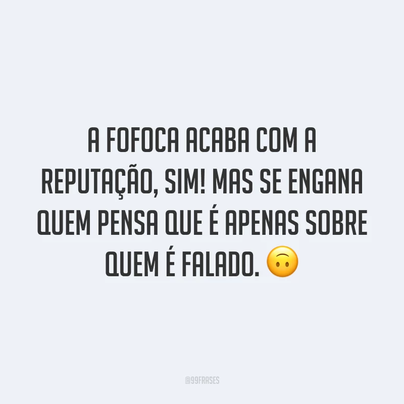 A fofoca acaba com a reputação, sim! Mas se engana quem pensa que é apenas sobre quem é falado. 🙃