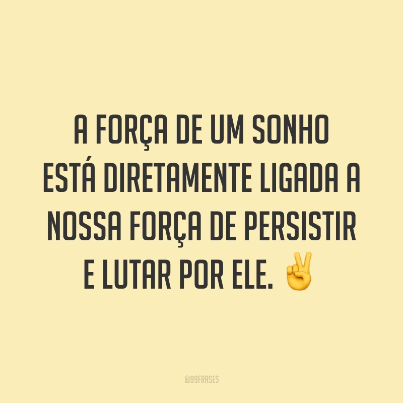 A força de um sonho está diretamente ligada a nossa força de persistir e lutar por ele. ✌️