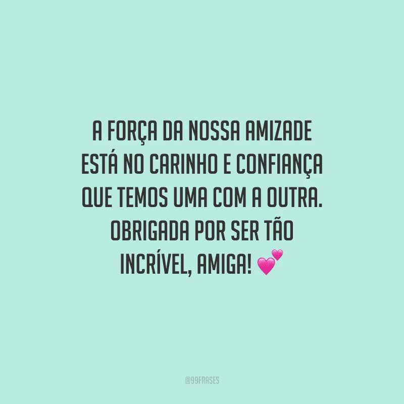 A força da nossa amizade está no carinho e confiança que temos uma com a outra. Obrigada por ser tão incrível, amiga! 