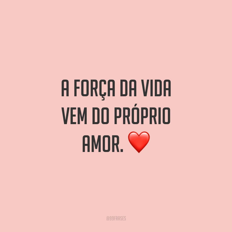 A força da vida vem do próprio amor. ❤️