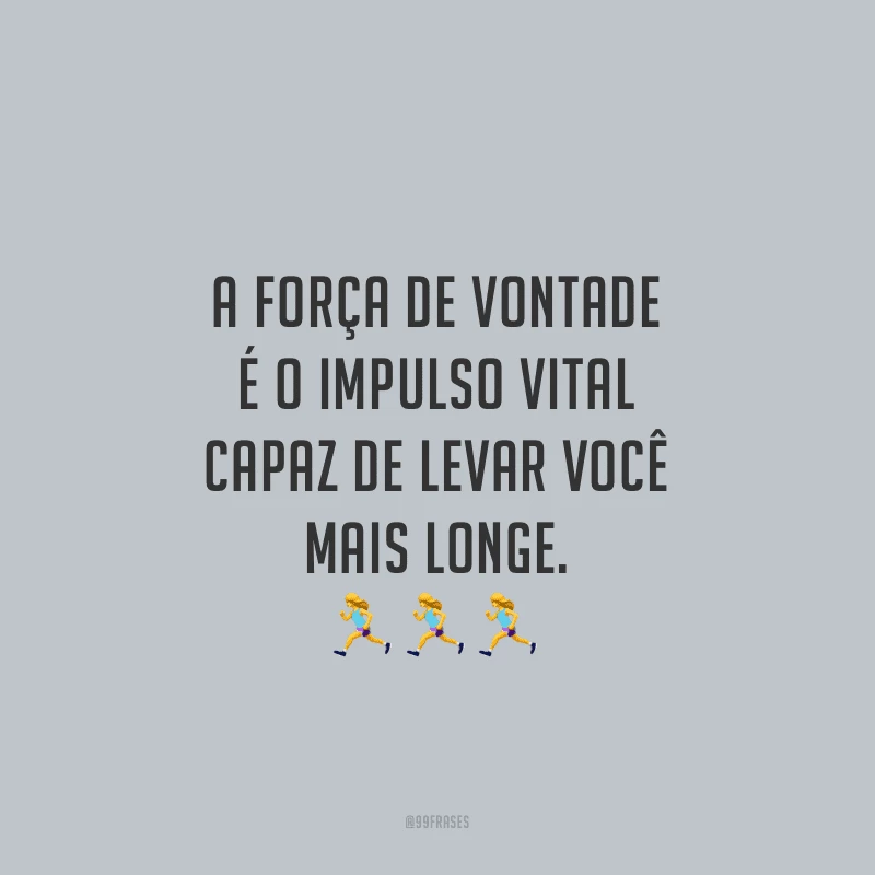 A força de vontade é o impulso vital capaz de levar você mais longe.