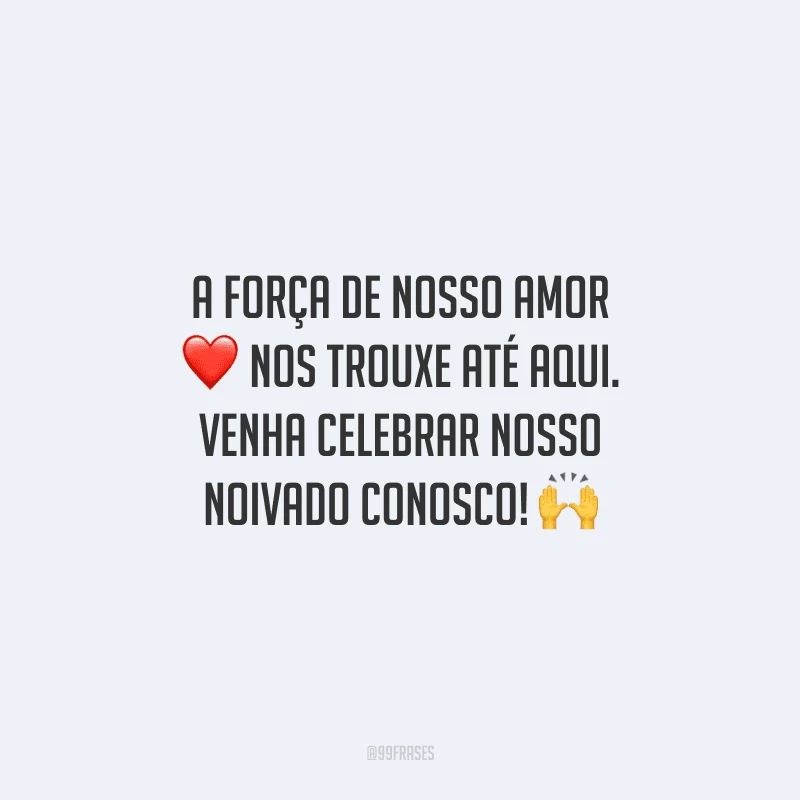 A força de nosso amor nos trouxe até aqui. Venha celebrar nosso noivado conosco!