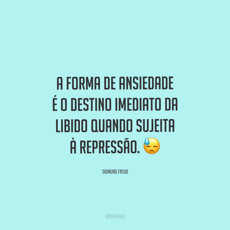 A forma de ansiedade é o destino imediato da libido quando sujeita à repressão. 